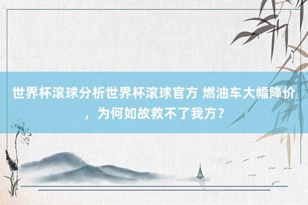 世界杯滚球分析世界杯滚球官方 燃油车大幅降价，为何如故救不了我方？