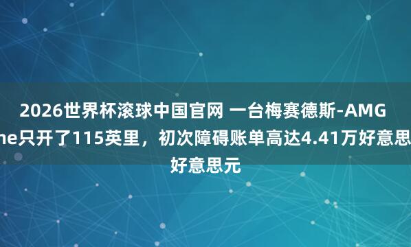 2026世界杯滚球中国官网 一台梅赛德斯-AMG One只开了115英里，初次障碍账单高达4.41万好意思元