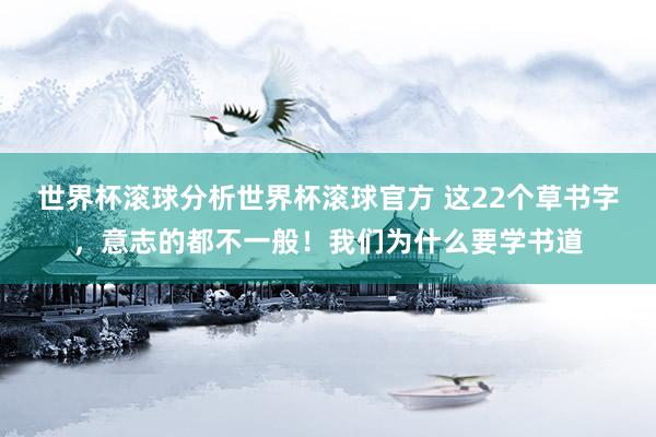 世界杯滚球分析世界杯滚球官方 这22个草书字，意志的都不一般！我们为什么要学书道