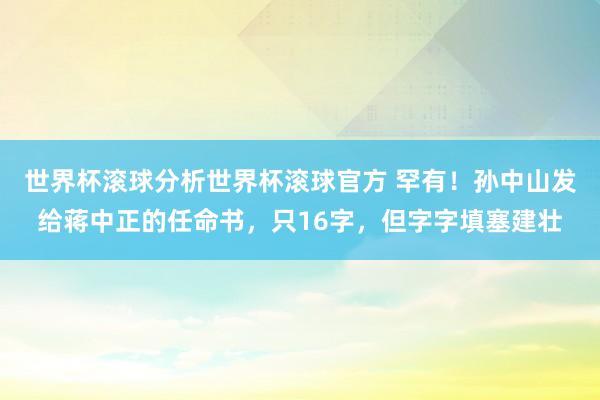 世界杯滚球分析世界杯滚球官方 罕有！孙中山发给蒋中正的任命书，只16字，但字字填塞建壮