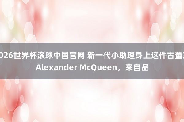 2026世界杯滚球中国官网 新一代小助理身上这件古董款Alexander McQueen，来自品