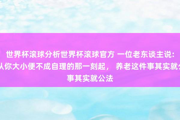 世界杯滚球分析世界杯滚球官方 一位老东谈主说: 