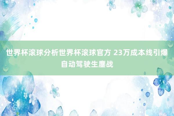 世界杯滚球分析世界杯滚球官方 23万成本线引爆自动驾驶生鏖战