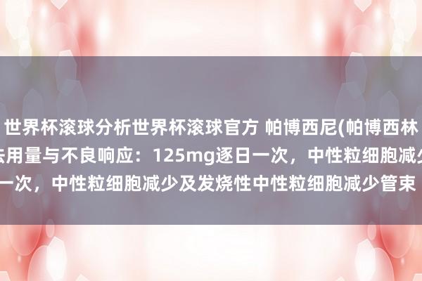 世界杯滚球分析世界杯滚球官方 帕博西尼(帕博西林、palbociclib)用法用量与不良响应：125mg逐日一次，中性粒细胞减少及发烧性中性粒细胞减少管束【海鸥药房】