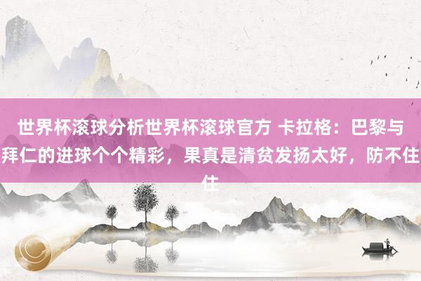 世界杯滚球分析世界杯滚球官方 卡拉格：巴黎与拜仁的进球个个精彩，果真是清贫发扬太好，防不住