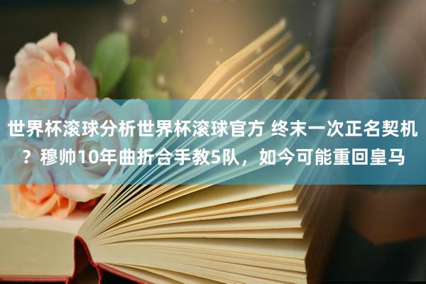 世界杯滚球分析世界杯滚球官方 终末一次正名契机？穆帅10年曲折合手教5队，如今可能重回皇马
