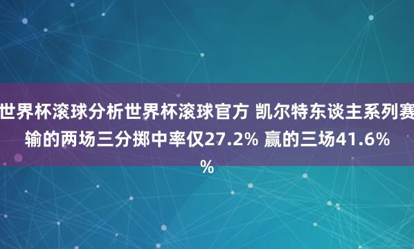 世界杯滚球分析世界杯滚球官方 凯尔特东谈主系列赛输的两场三分掷中率仅27.2% 赢的三场41.6%