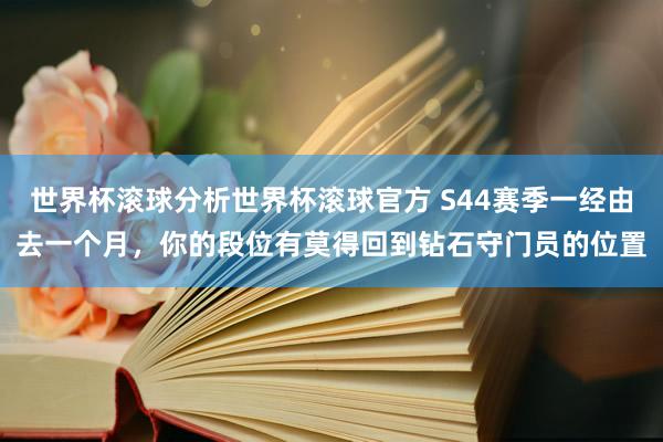 世界杯滚球分析世界杯滚球官方 S44赛季一经由去一个月，你的段位有莫得回到钻石守门员的位置