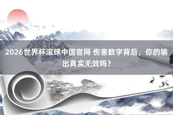2026世界杯滚球中国官网 伤害数字背后，你的输出真实无效吗？
