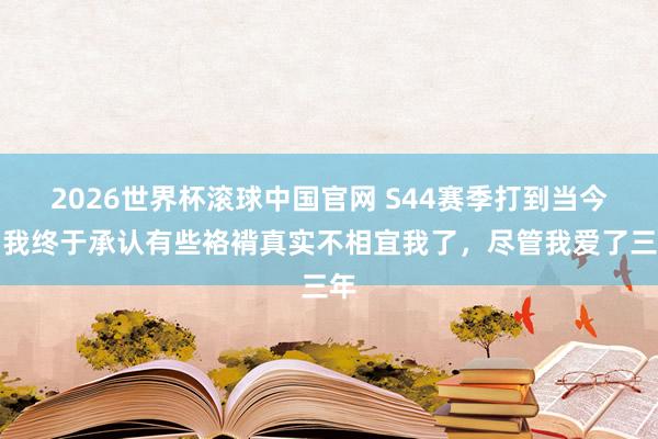 2026世界杯滚球中国官网 S44赛季打到当今，我终于承认有些袼褙真实不相宜我了，尽管我爱了三年