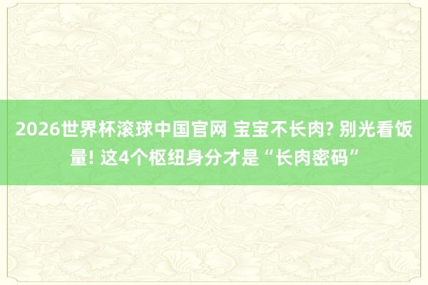 2026世界杯滚球中国官网 宝宝不长肉? 别光看饭量! 这4个枢纽身分才是“长肉密码”