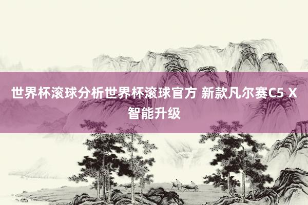 世界杯滚球分析世界杯滚球官方 新款凡尔赛C5 X智能升级