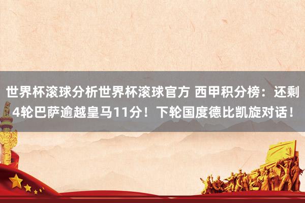 世界杯滚球分析世界杯滚球官方 西甲积分榜：还剩4轮巴萨逾越皇马11分！下轮国度德比凯旋对话！