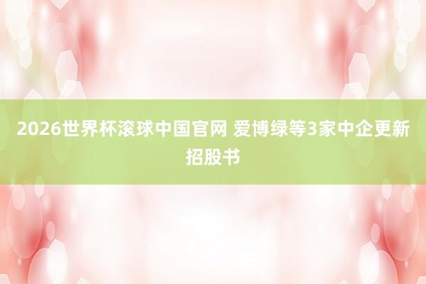 2026世界杯滚球中国官网 爱博绿等3家中企更新招股书