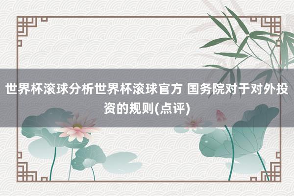 世界杯滚球分析世界杯滚球官方 国务院对于对外投资的规则(点评)