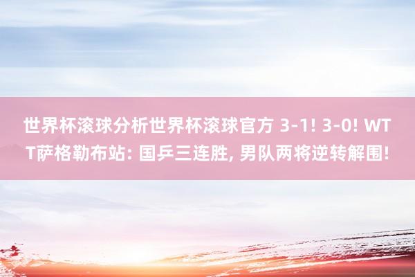 世界杯滚球分析世界杯滚球官方 3-1! 3-0! WTT萨格勒布站: 国乒三连胜， 男队两将逆转解围!