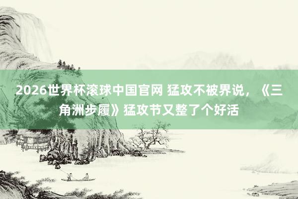2026世界杯滚球中国官网 猛攻不被界说，《三角洲步履》猛攻节又整了个好活