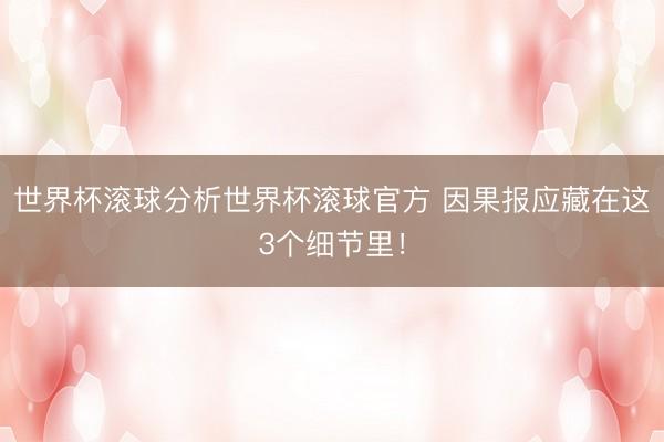 世界杯滚球分析世界杯滚球官方 因果报应藏在这3个细节里！