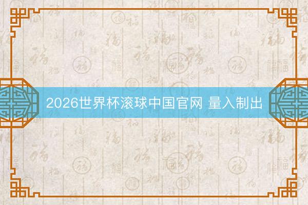 2026世界杯滚球中国官网 量入制出