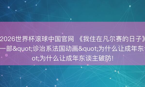 2026世界杯滚球中国官网 《我住在凡尔赛的日子》豆瓣8.2， 一部"诊治系法国动画"为什么让成年东谈主破防!