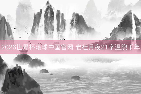 2026世界杯滚球中国官网 老杜月夜21字温煦千年