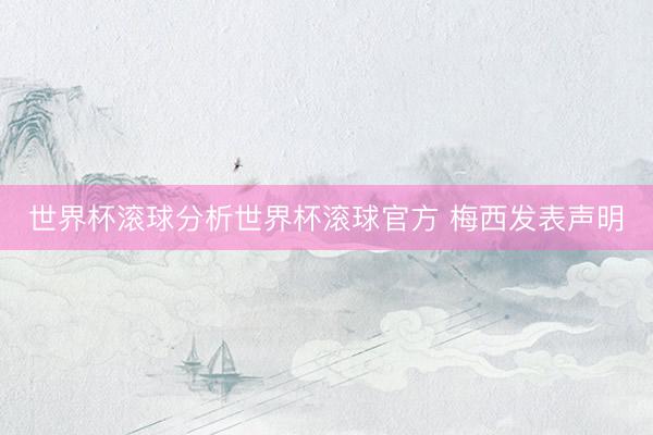 世界杯滚球分析世界杯滚球官方 梅西发表声明